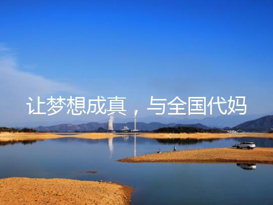 让梦想成真,与全国代妈同行